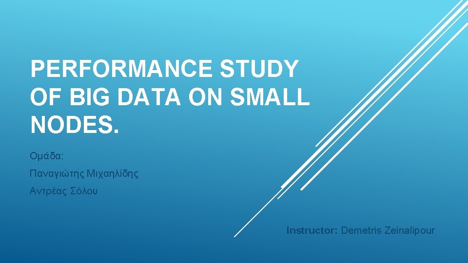 PERFORMANCE STUDY OF BIG DATA ON SMALL NODES. Ομάδα: Παναγιώτης Μιχαηλίδης Αντρέας Σόλου Instructor: