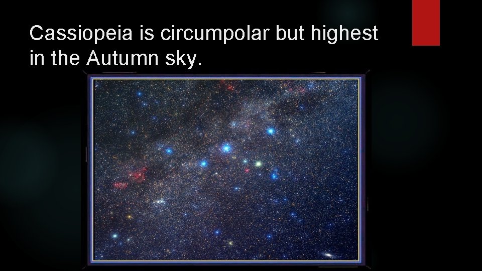 Cassiopeia is circumpolar but highest in the Autumn sky. 
