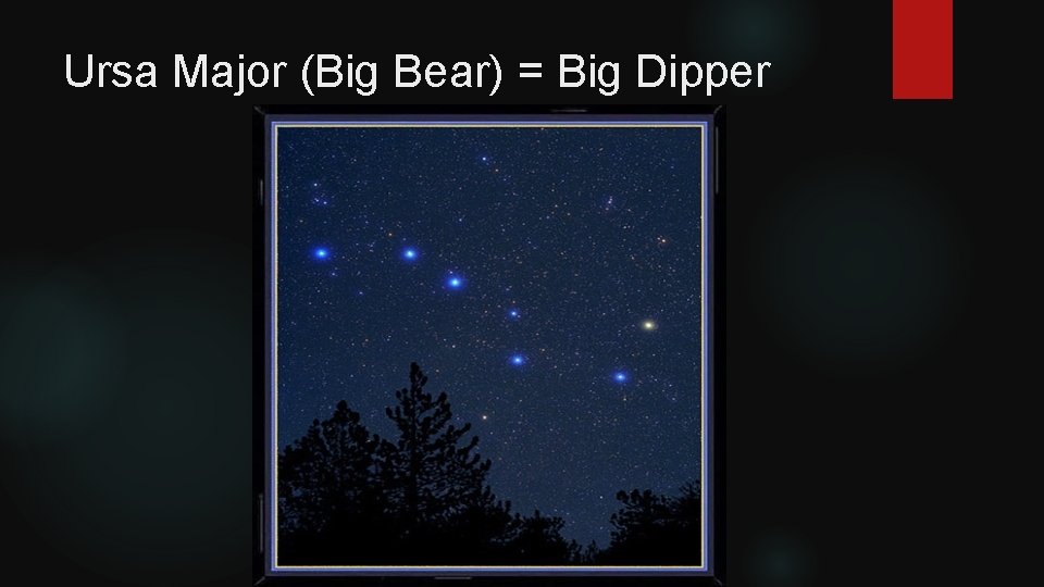 Ursa Major (Big Bear) = Big Dipper 