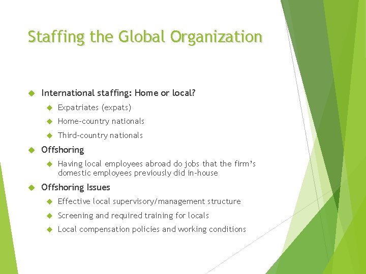 Staffing the Global Organization International staffing: Home or local? Expatriates (expats) Home-country nationals Third-country