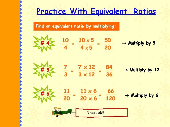 Practice With Equivalent Ratios Find an equivalent ratio by multiplying: # 4 Multiply by