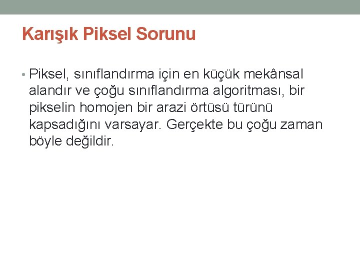 Karışık Piksel Sorunu • Piksel, sınıflandırma için en küçük mekânsal alandır ve çoğu sınıflandırma