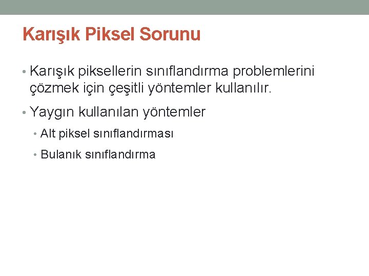 Karışık Piksel Sorunu • Karışık piksellerin sınıflandırma problemlerini çözmek için çeşitli yöntemler kullanılır. •