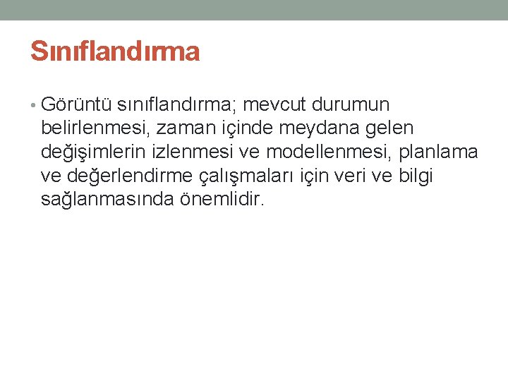 Sınıflandırma • Görüntü sınıflandırma; mevcut durumun belirlenmesi, zaman içinde meydana gelen değişimlerin izlenmesi ve