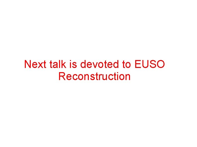 Next talk is devoted to EUSO Reconstruction 