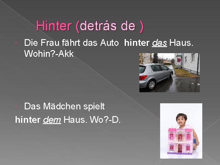 Hinter (detrás de ) Die Frau fährt das Auto hinter das Haus. Wohin? -Akk