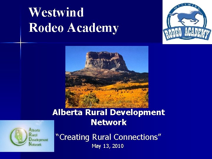 Westwind Rodeo Academy Alberta Rural Development Network “Creating Rural Connections” May 13, 2010 