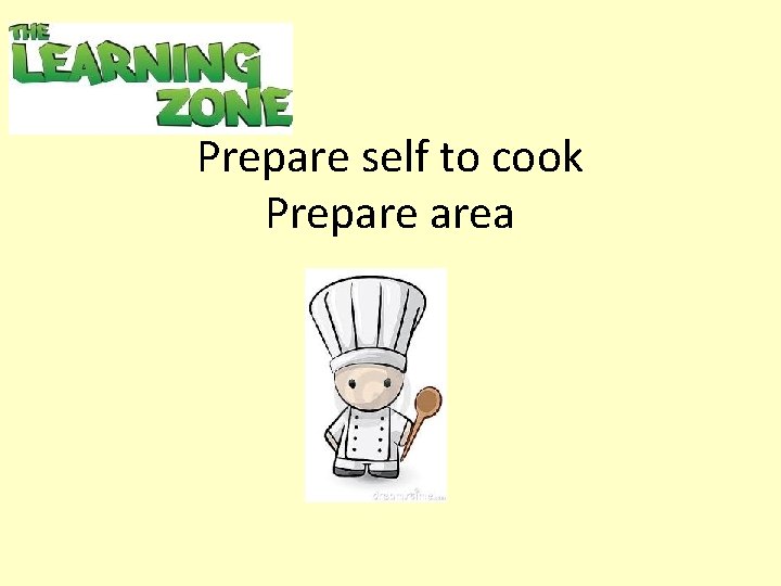Prepare self to cook Prepare area 