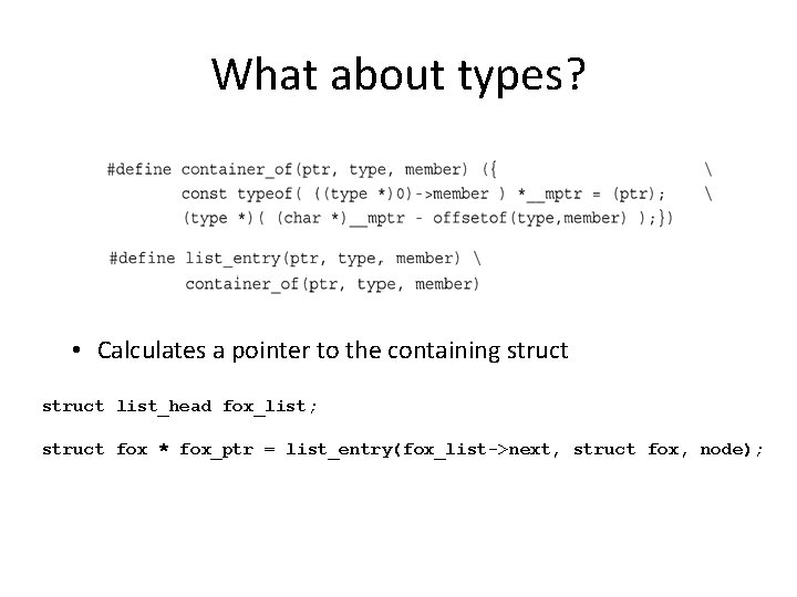 What about types? • Calculates a pointer to the containing struct list_head fox_list; struct