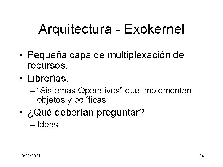 Arquitectura - Exokernel • Pequeña capa de multiplexación de recursos. • Librerías. – “Sistemas