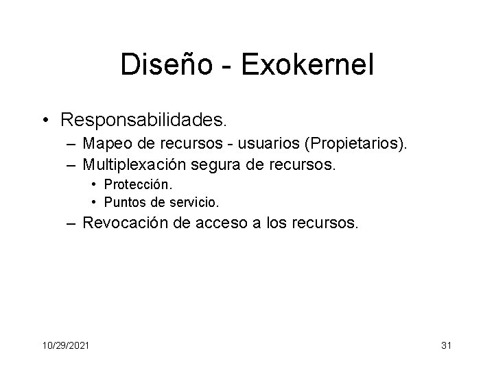 Diseño - Exokernel • Responsabilidades. – Mapeo de recursos - usuarios (Propietarios). – Multiplexación