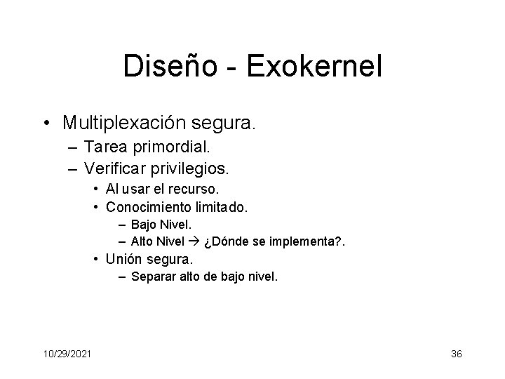 Diseño - Exokernel • Multiplexación segura. – Tarea primordial. – Verificar privilegios. • Al