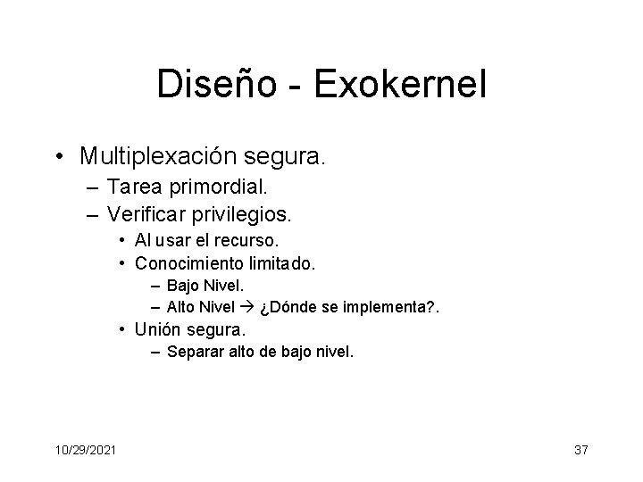 Diseño - Exokernel • Multiplexación segura. – Tarea primordial. – Verificar privilegios. • Al