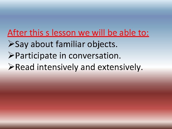 After this s lesson we will be able to: ØSay about familiar objects. ØParticipate