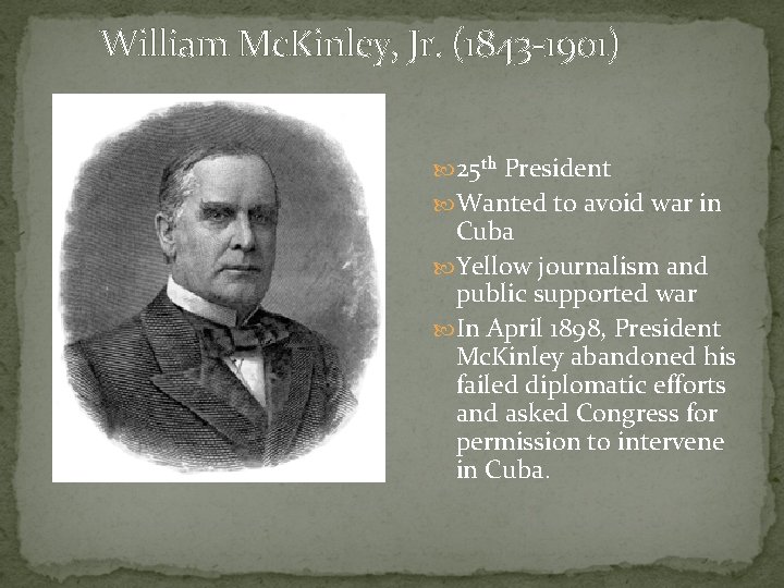 William Mc. Kinley, Jr. (1843 -1901) 25 th President Wanted to avoid war in