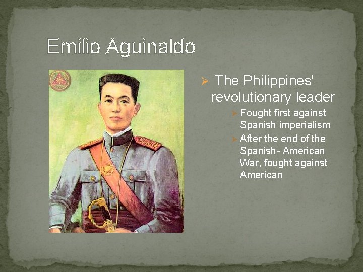 Emilio Aguinaldo Ø The Philippines' revolutionary leader Ø Fought first against Spanish imperialism Ø