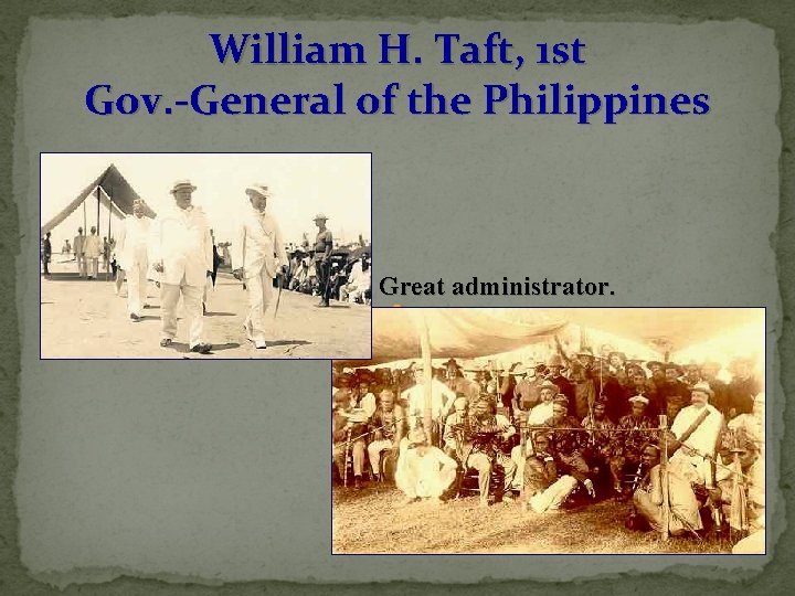 William H. Taft, 1 st Gov. -General of the Philippines Great administrator. 
