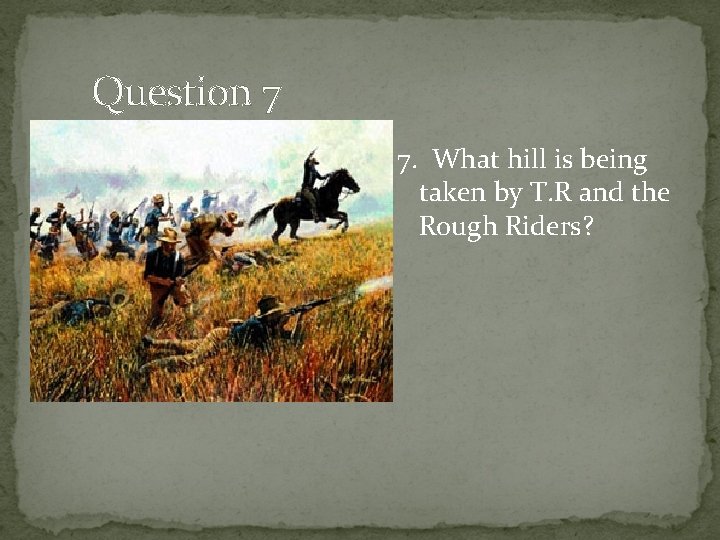 Question 7 7. What hill is being taken by T. R and the Rough