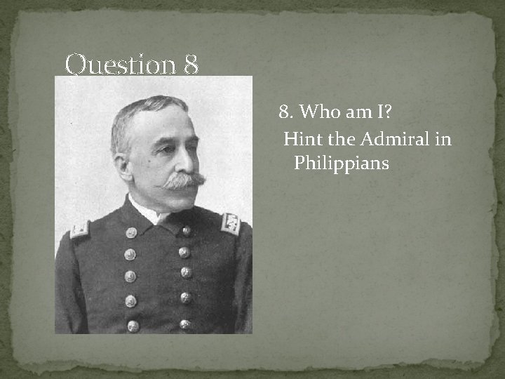Question 8 8. Who am I? Hint the Admiral in Philippians 