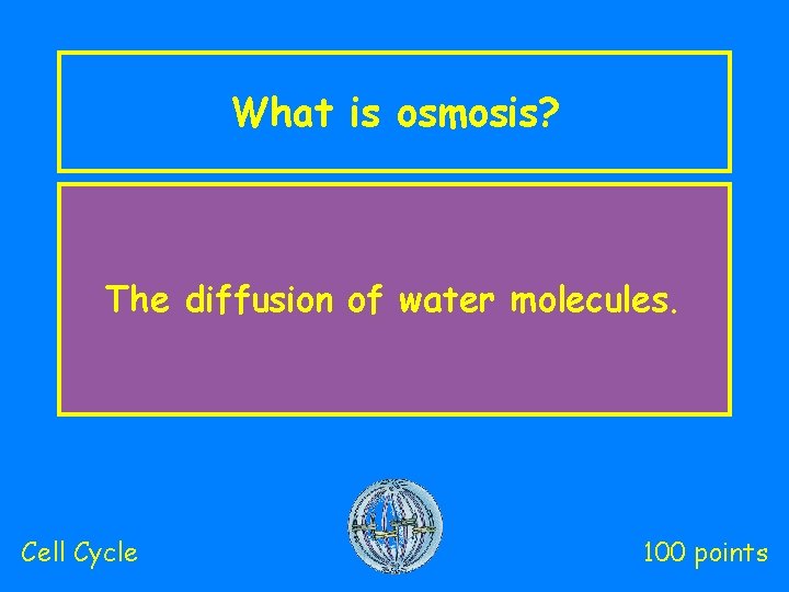 What is osmosis? The diffusion of water molecules. Cell Cycle 100 points 