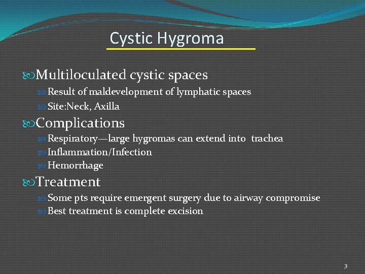 Cystic Hygroma Multiloculated cystic spaces Result of maldevelopment of lymphatic spaces Site: Neck, Axilla