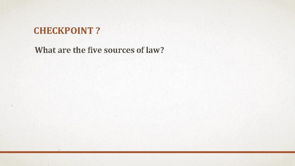 CHECKPOINT ? What are the five sources of law? 