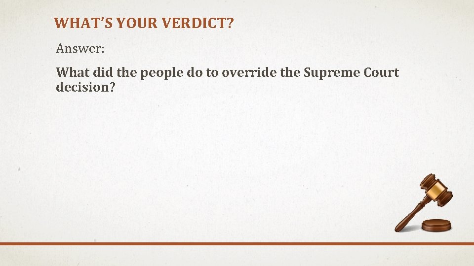 WHAT’S YOUR VERDICT? Answer: What did the people do to override the Supreme Court