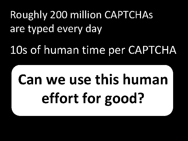 Roughly 200 million CAPTCHAs are typed every day 10 s of human time per