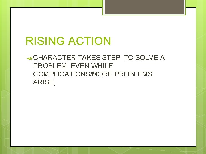 RISING ACTION CHARACTER TAKES STEP TO SOLVE A PROBLEM EVEN WHILE COMPLICATIONS/MORE PROBLEMS ARISE,