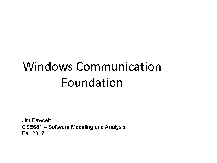 Windows Communication Foundation Jim Fawcett CSE 681 – Software Modeling and Analysis Fall 2017