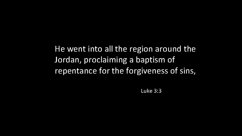 He went into all the region around the Jordan, proclaiming a baptism of repentance