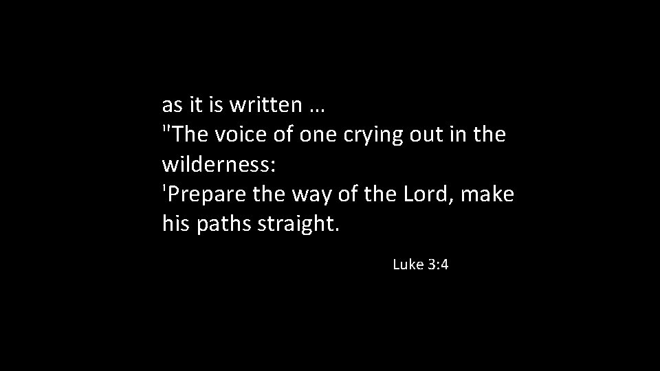 as it is written … "The voice of one crying out in the wilderness: