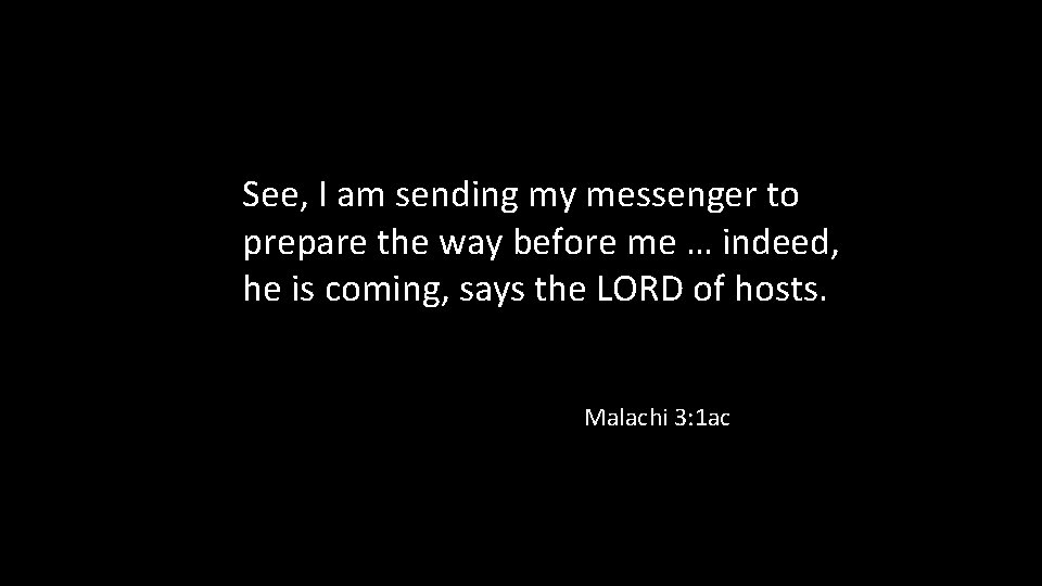 See, I am sending my messenger to prepare the way before me … indeed,