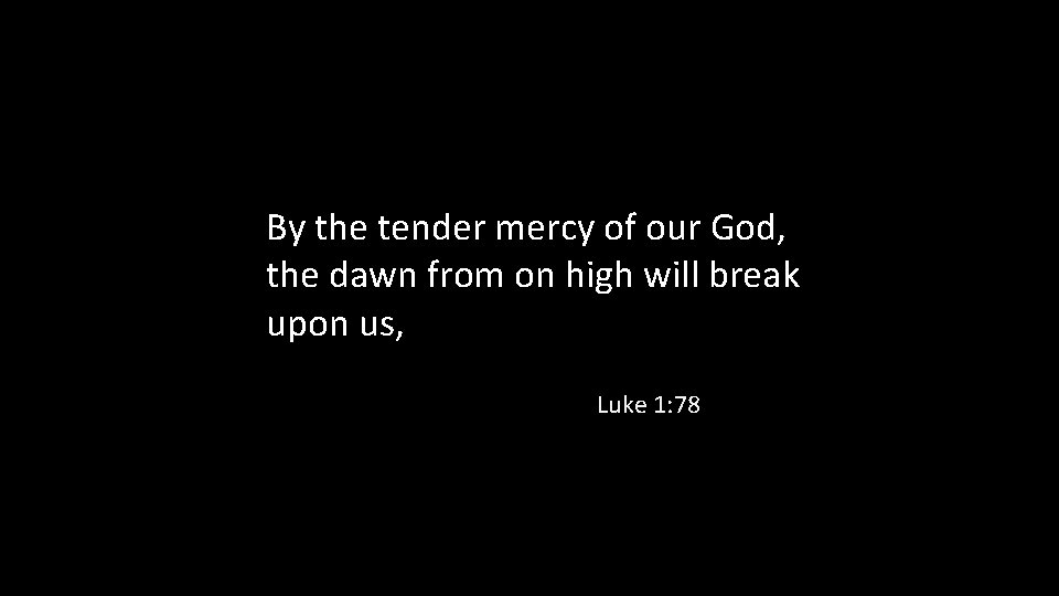 By the tender mercy of our God, the dawn from on high will break