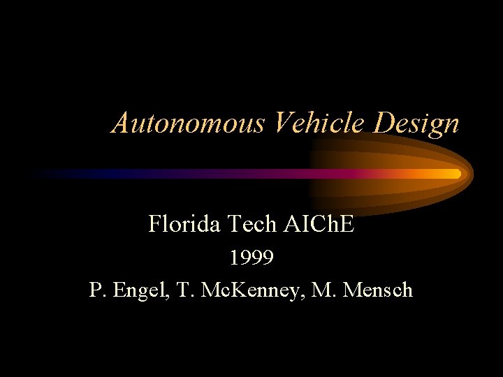 Autonomous Vehicle Design Florida Tech AICh. E 1999 P. Engel, T. Mc. Kenney, M.