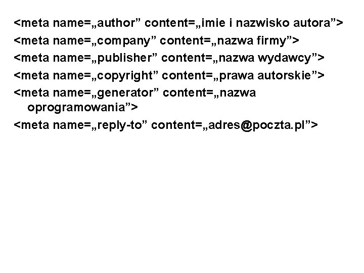 <meta name=„author” content=„imie i nazwisko autora”> <meta name=„company” content=„nazwa firmy”> <meta name=„publisher” content=„nazwa wydawcy”>