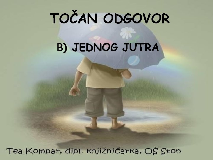 TOČAN ODGOVOR B) JEDNOG JUTRA 