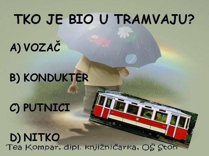 TKO JE BIO U TRAMVAJU? A) VOZAČ B) KONDUKTER C) PUTNICI D) NITKO 