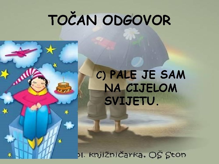 TOČAN ODGOVOR C) PALE JE SAM NA CIJELOM SVIJETU. 