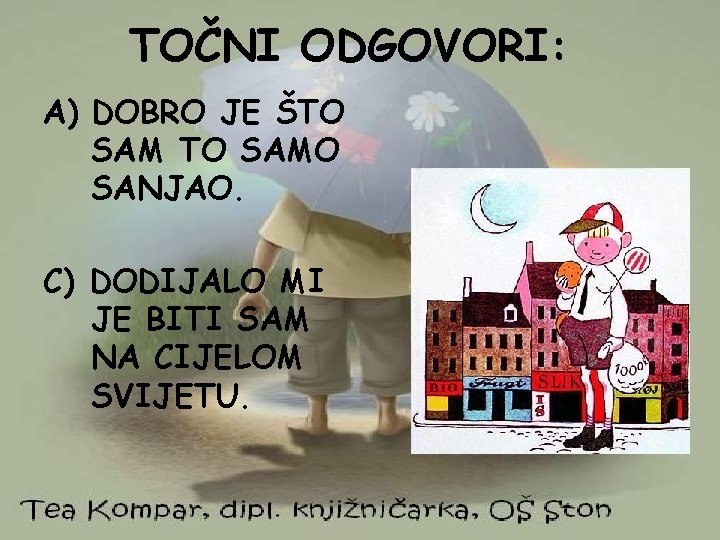 TOČNI ODGOVORI: A) DOBRO JE ŠTO SAMO SANJAO. C) DODIJALO MI JE BITI SAM