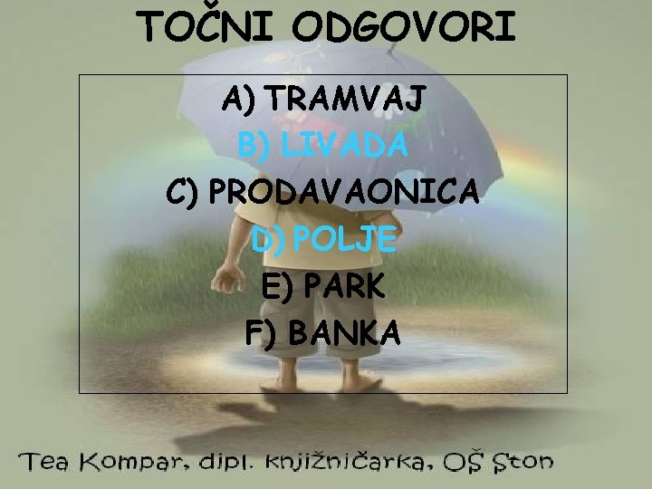 TOČNI ODGOVORI A) TRAMVAJ B) LIVADA C) PRODAVAONICA D) POLJE E) PARK F) BANKA