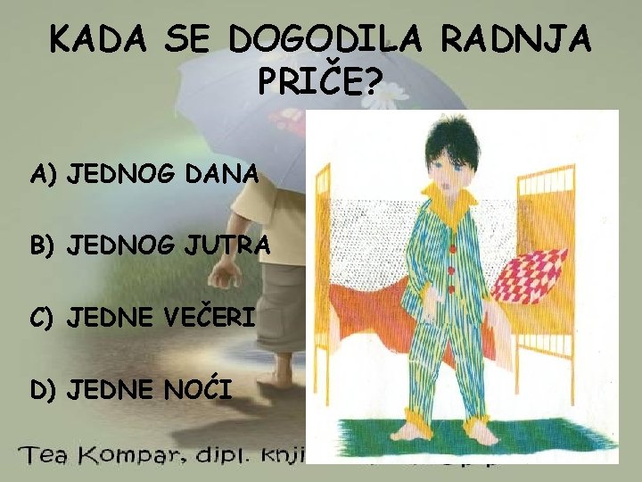 KADA SE DOGODILA RADNJA PRIČE? A) JEDNOG DANA B) JEDNOG JUTRA C) JEDNE VEČERI