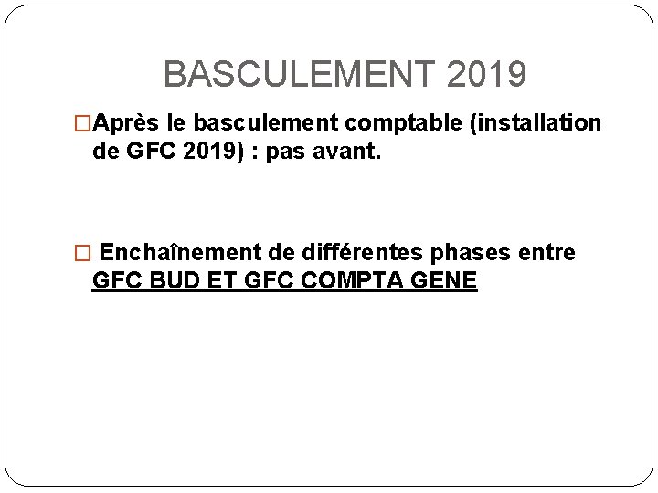 BASCULEMENT 2019 �Après le basculement comptable (installation de GFC 2019) : pas avant. �