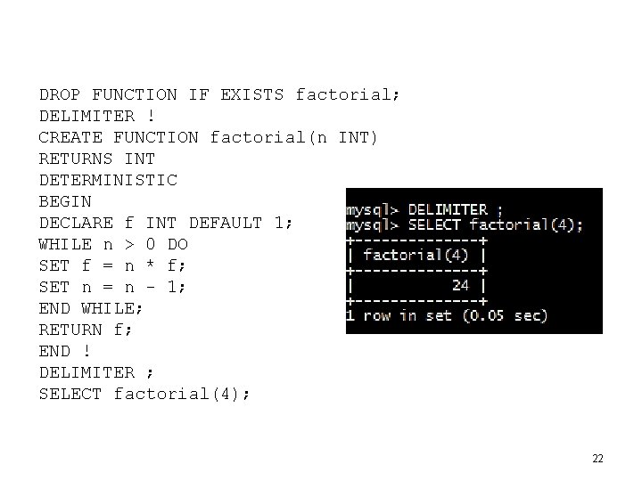 DROP FUNCTION IF EXISTS factorial; DELIMITER ! CREATE FUNCTION factorial(n INT) RETURNS INT DETERMINISTIC