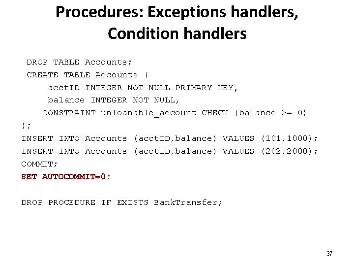 Procedures: Exceptions handlers, Condition handlers DROP TABLE Accounts; CREATE TABLE Accounts ( acct. ID