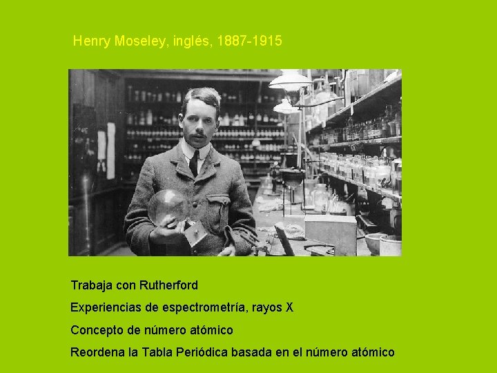Henry Moseley, inglés, 1887 -1915 Trabaja con Rutherford Experiencias de espectrometría, rayos X Concepto