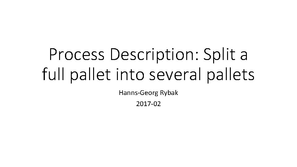 Process Description: Split a full pallet into several pallets Hanns-Georg Rybak 2017 -02 