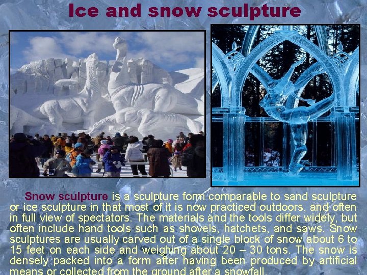 Ice and snow sculpture Snow sculpture is a sculpture form comparable to sand sculpture