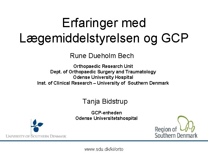 Erfaringer med Lægemiddelstyrelsen og GCP Rune Dueholm Bech Orthopaedic Research Unit Dept. of Orthopaedic