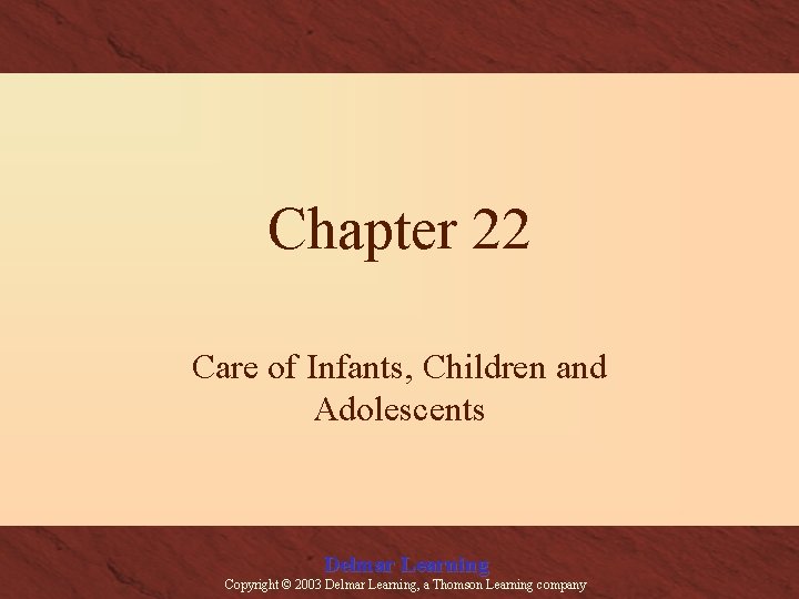 Chapter 22 Care of Infants, Children and Adolescents Delmar Learning Copyright © 2003 Delmar